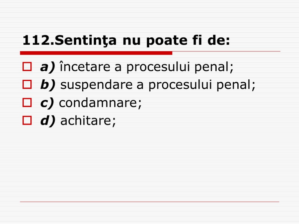 112.Sentinţa nu poate fi de: a) încetare a procesului penal; b) suspendare a procesului